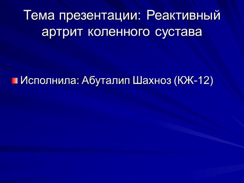 Тема презентации: Реактивный артрит коленного сустава Исполнила: Абуталип Шахноз (КЖ-12)